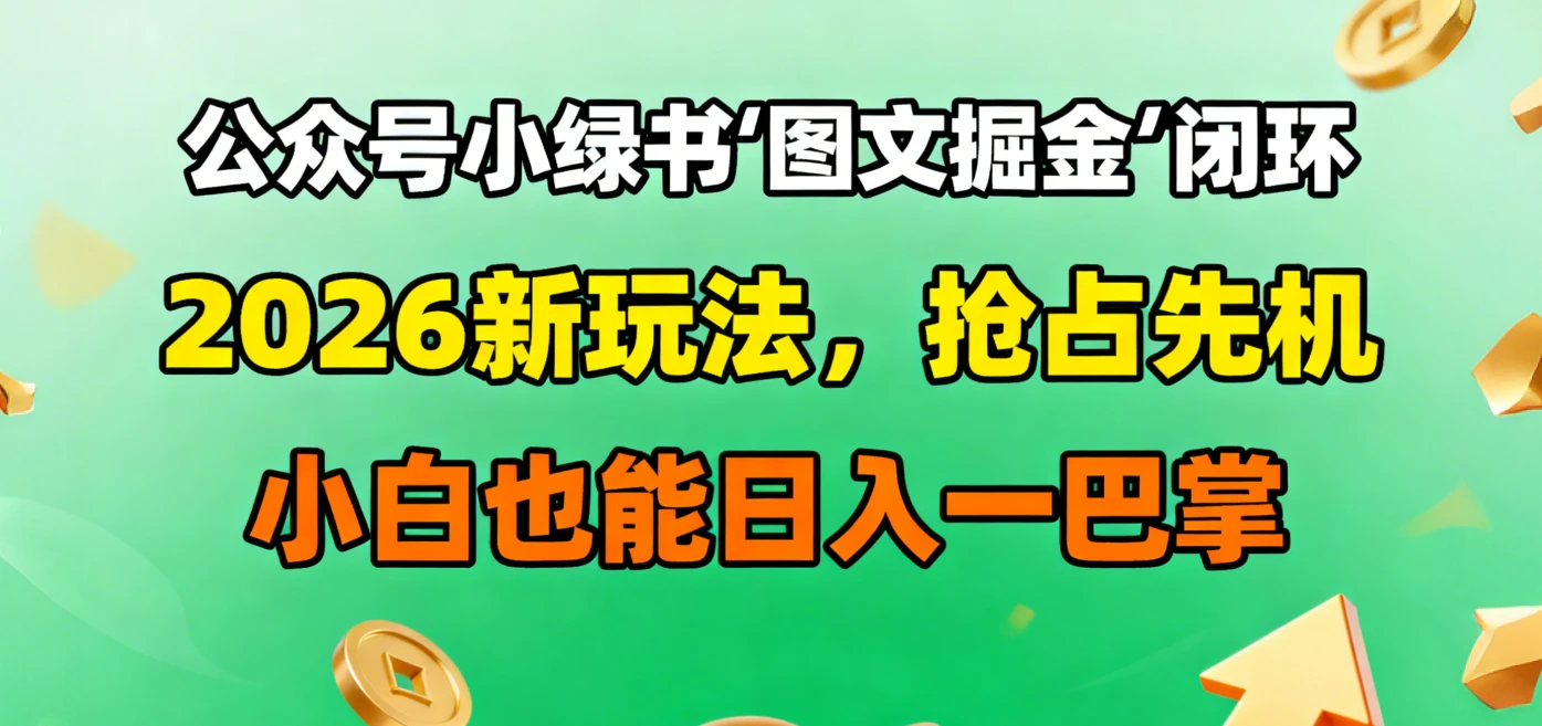 公众号小绿书图文掘金闭环,2026新玩法,抢占先机,小白也能日入一巴掌 公众号小绿书图文掘金闭环,2026新玩法,抢占先机,小白也能日入一巴掌