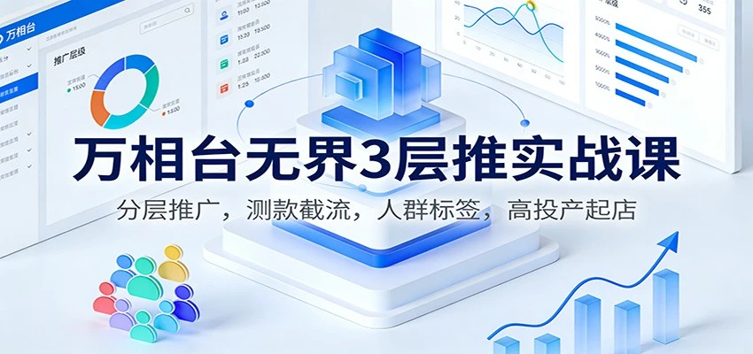 【精】万相台无界3层推实战课:分层推广,测款截流,人群标签,高投产起店 【精】万相台无界3层推实战课:分层推广,测款截流,人群标签,高投产起店