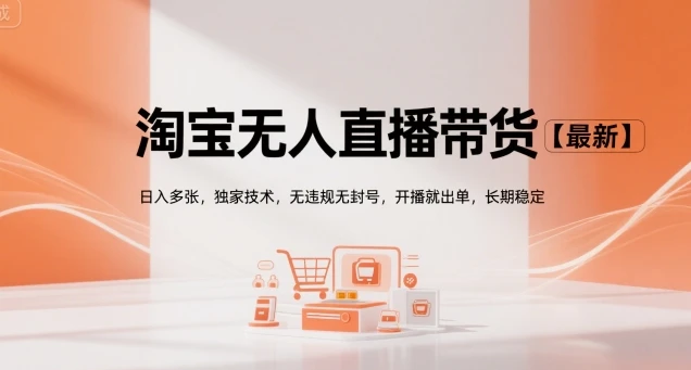 淘宝无人直播带货【最新】，日入多张，独家技术，无违规无封号，开播就出单，长期稳定【揭秘】
