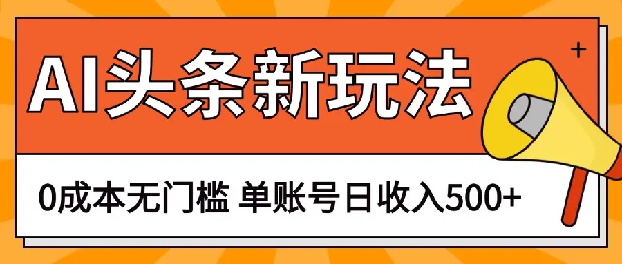 AI头条新玩法,0成本无门槛,轻松制作爆款文章,单账号日收入500+ AI头条新玩法,0成本无门槛,轻松制作爆款文章,单账号日收入500+
