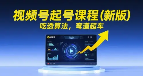 视频号起号课程(新版),吃透算法,弯道超车 视频号起号课程(新版),吃透算法,弯道超车