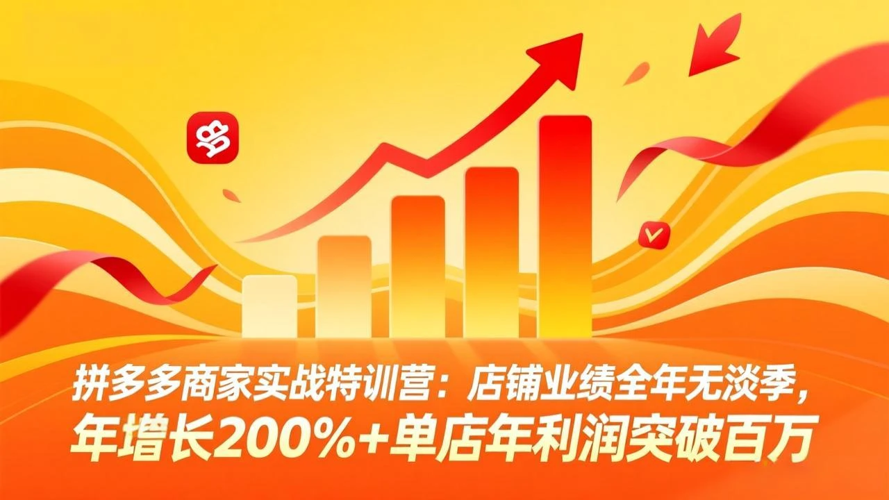 【精】拼多多商家实战特训营:店铺业绩全年无淡季,年增长200%+单店年利润突破百万(26年2月更新) 【精】拼多多商家实战特训营:店铺业绩全年无淡季,年增长200%+单店年利润突破百万(26年2月更新)