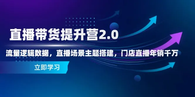 直播带货提升营2.0:流量逻辑数据,直播场景主题搭建,门店直播年销千万 直播带货提升营2.0:流量逻辑数据,直播场景主题搭建,门店直播年销千万