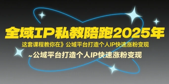 【精】全域IP私教陪跑2025年,这套课程教你在公域平台打造个人IP快速涨粉变现 【精】全域IP私教陪跑2025年,这套课程教你在公域平台打造个人IP快速涨粉变现