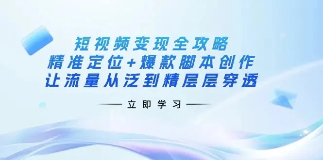 【精】短视频变现全攻略:精准定位+爆款脚本创作,让流量从泛到精层层穿透 【精】短视频变现全攻略:精准定位+爆款脚本创作,让流量从泛到精层层穿透
