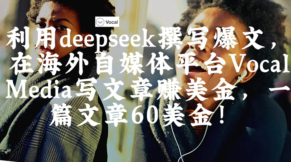 出海搞钱!利用deepseek撰写爆文,在海外自媒体平台Vocal Media写文章赚美金,一篇文章60美金! 出海搞钱!利用deepseek撰写爆文,在海外自媒体平台Vocal Media写文章赚美金,一篇文章60美金!