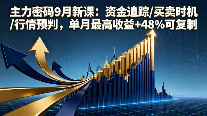 【精】主力密码9月新课：资金追踪/买卖时机/行情预判，单月最高收益+48%可复制