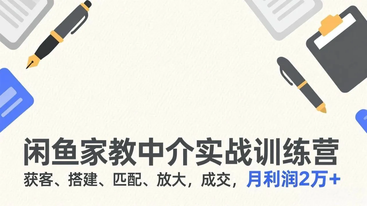 【精】闲鱼家教中介实战训练营，获客、搭建、匹配、放大，成交，月利润2万+