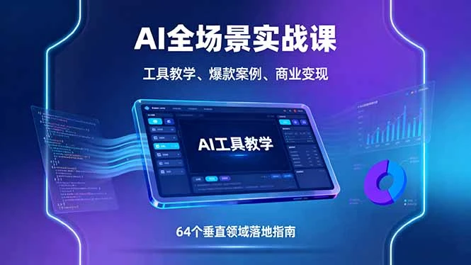【精】AI全场景实战课，工具教学、爆款案例、商业变现，64个垂直领域落地指南
