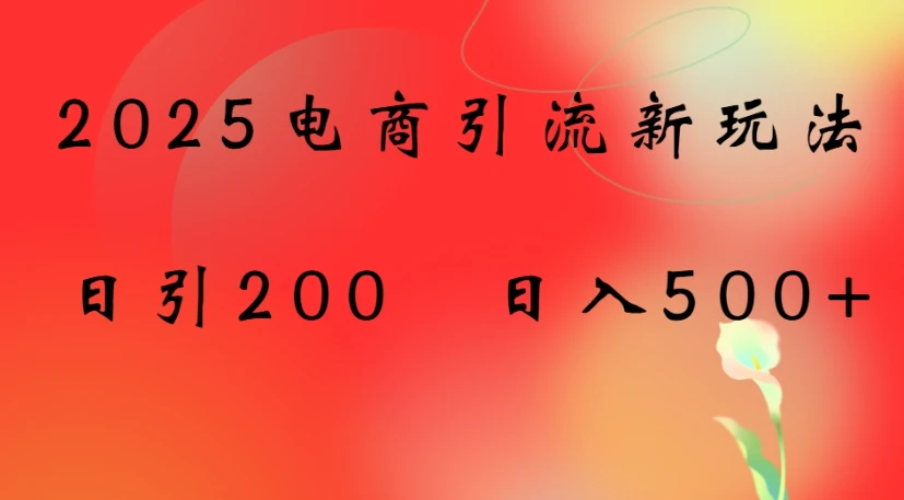 2025电商引流新玩法,日引200 日入500+ 2025电商引流新玩法,日引200 日入500+
