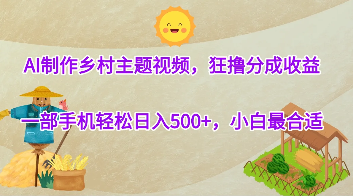 AI制作乡村主题视频，狂撸分成收益，一部手机轻松日入500+，小白最合适