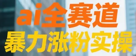ai全赛道 暴力涨粉实操 ai全赛道 暴力涨粉实操