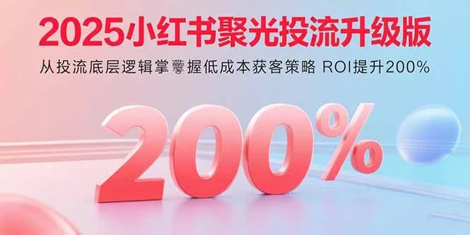 【精】2025小红书聚光投流升级版 从投流底层逻辑掌握低成本获客策略 ROI提升200% 【精】2025小红书聚光投流升级版 从投流底层逻辑掌握低成本获客策略 ROI提升200%