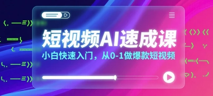 【精】短视频AI速成课，小白快速入门，从0-1做爆款短视频
