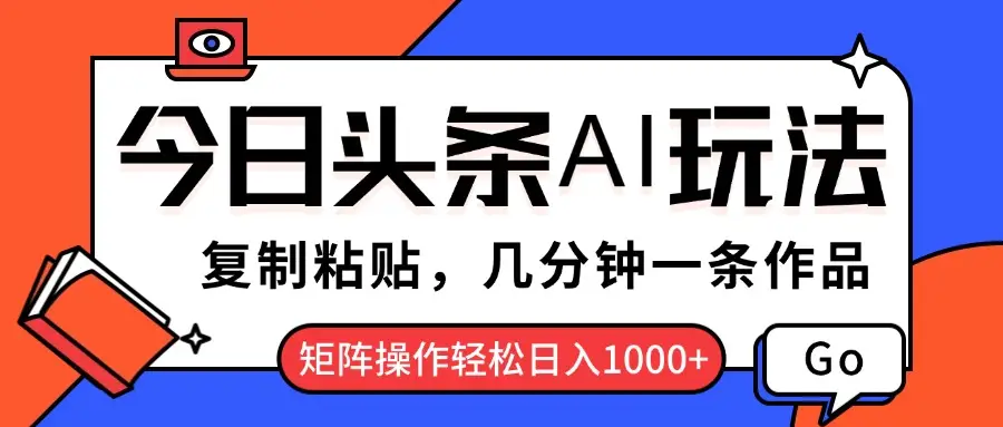 今日头条AI玩法，复制粘贴，几分钟一条作品，矩阵操作轻松日入1000+