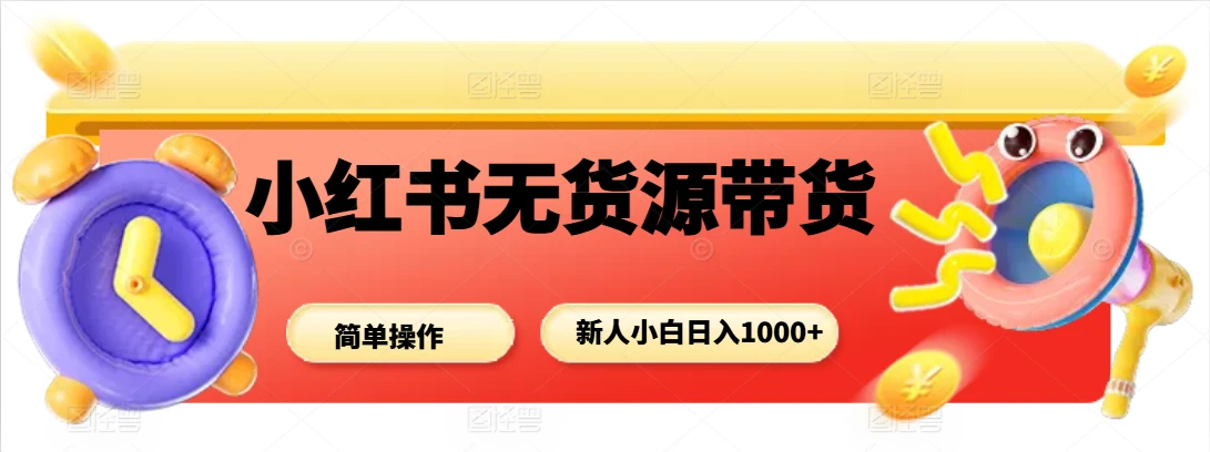 小红书无货源带货项目，新人小白日入1000+