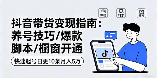 【精】抖音带货变现指南:养号技巧/爆款脚本/橱窗开通,快速起号日更10条月入5万 【精】抖音带货变现指南:养号技巧/爆款脚本/橱窗开通,快速起号日更10条月入5万