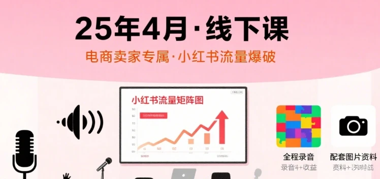 【精】小红书25年4月线下课程,电商卖家小红书流量课,录音+图片 【精】小红书25年4月线下课程,电商卖家小红书流量课,录音+图片