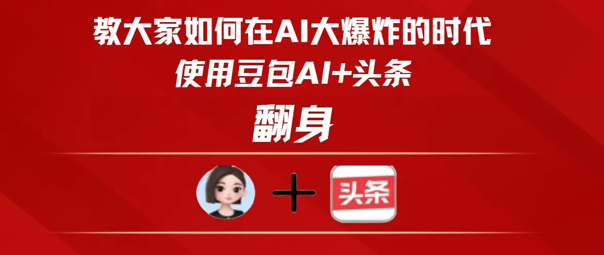 教大家如何在AI大爆发的时代使用豆包AI+头条翻身 教大家如何在AI大爆发的时代使用豆包AI+头条翻身