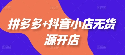 【精】拼多多+抖音小店无货源开店,包括:选品、运营、基础、付费推广、爆款案例等(更新25年10月) 【精】拼多多+抖音小店无货源开店,包括:选品、运营、基础、付费推广、爆款案例等(更新25年10月)