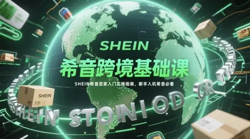 希音跨境基础课,SHEIN希音卖家入门实操指南,新手入坑希音必看 希音跨境基础课,SHEIN希音卖家入门实操指南,新手入坑希音必看