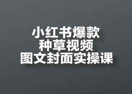 小红书爆款种草视频图文封面实操课,开店、选品、引流、变现全流程 小红书爆款种草视频图文封面实操课,开店、选品、引流、变现全流程