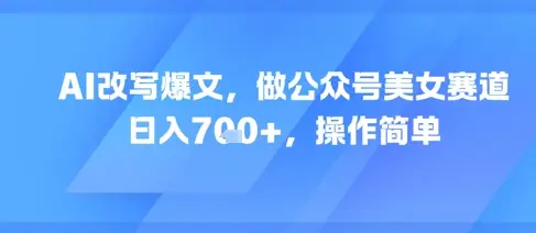 AI改写爆文，做公众号美女赛道，日入7张+，操作简单