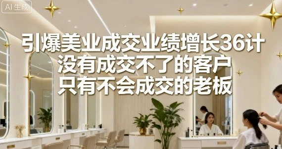 【精】引爆美业成交业绩增长36计,没有成交不了的客户,只有不会成交的老板 【精】引爆美业成交业绩增长36计,没有成交不了的客户,只有不会成交的老板