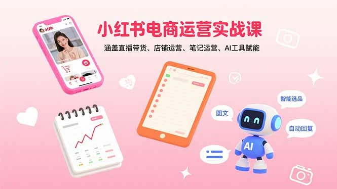 【精】小红书电商运营实战课：涵盖直播带货、店铺运营、笔记运营、AI工具赋能