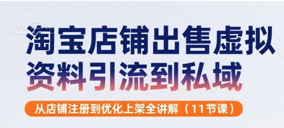 淘宝店铺出售虚拟资料引流到私域，从店铺注册到优化上架全讲解(11节课)