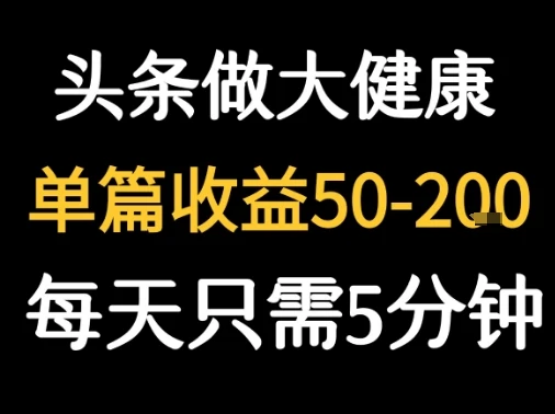 每天5分钟,用今日头条创作大健康图文 单篇收益50-2张 每天5分钟,用今日头条创作大健康图文 单篇收益50-2张