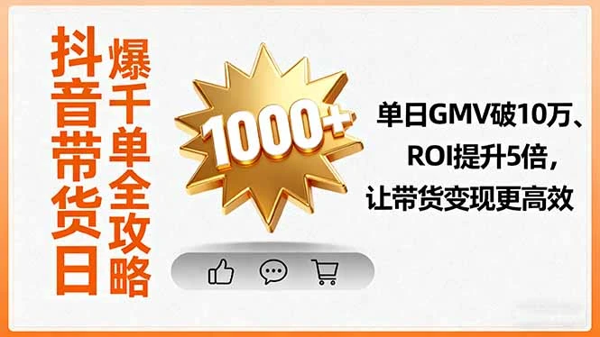 【精】抖音带货日爆千单全攻略,单日GMV破10万、ROI提升5倍,让带货变现更高效 【精】抖音带货日爆千单全攻略,单日GMV破10万、ROI提升5倍,让带货变现更高效