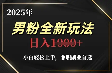 2025年男粉全新玩法,小白轻松上手,兼职副业首选,轻轻松松日入1k+ 2025年男粉全新玩法,小白轻松上手,兼职副业首选,轻轻松松日入1k+