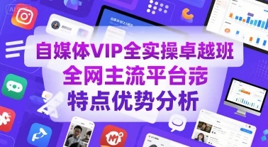 【精】自媒体VIP全实操卓越班,全网主流平台特点优势分析 【精】自媒体VIP全实操卓越班,全网主流平台特点优势分析