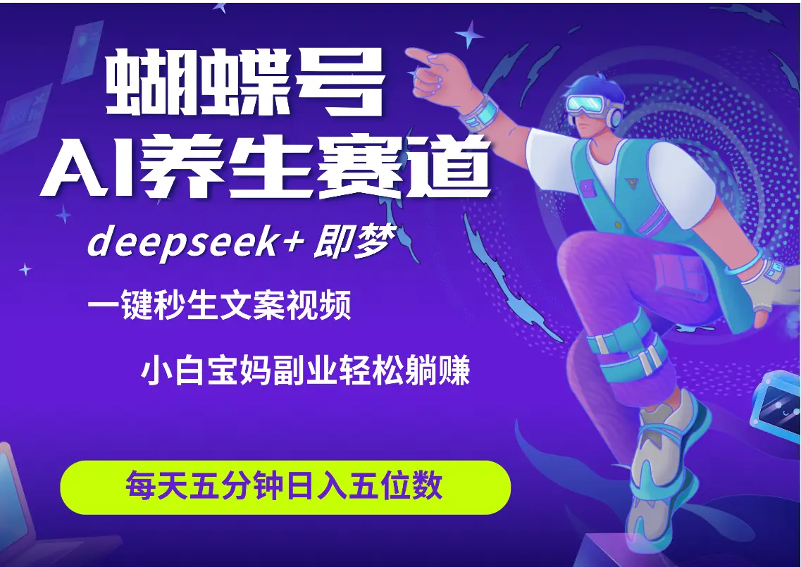 蝴蝶号大健康养生赛道+deepseek AI快速产出爆款视频 起号快 带货超级猛 每天仅需五分钟 变现路子太广了 日入五位数 小白 宝妈 上班族副业 轻松躺赚 蝴蝶号大健康养生赛道+deepseek AI快速产出爆款视频 起号快 带货超级猛 每天仅需五分钟 变现路子太广了 日入五位数 小白 宝妈 上班族副业 轻松躺赚