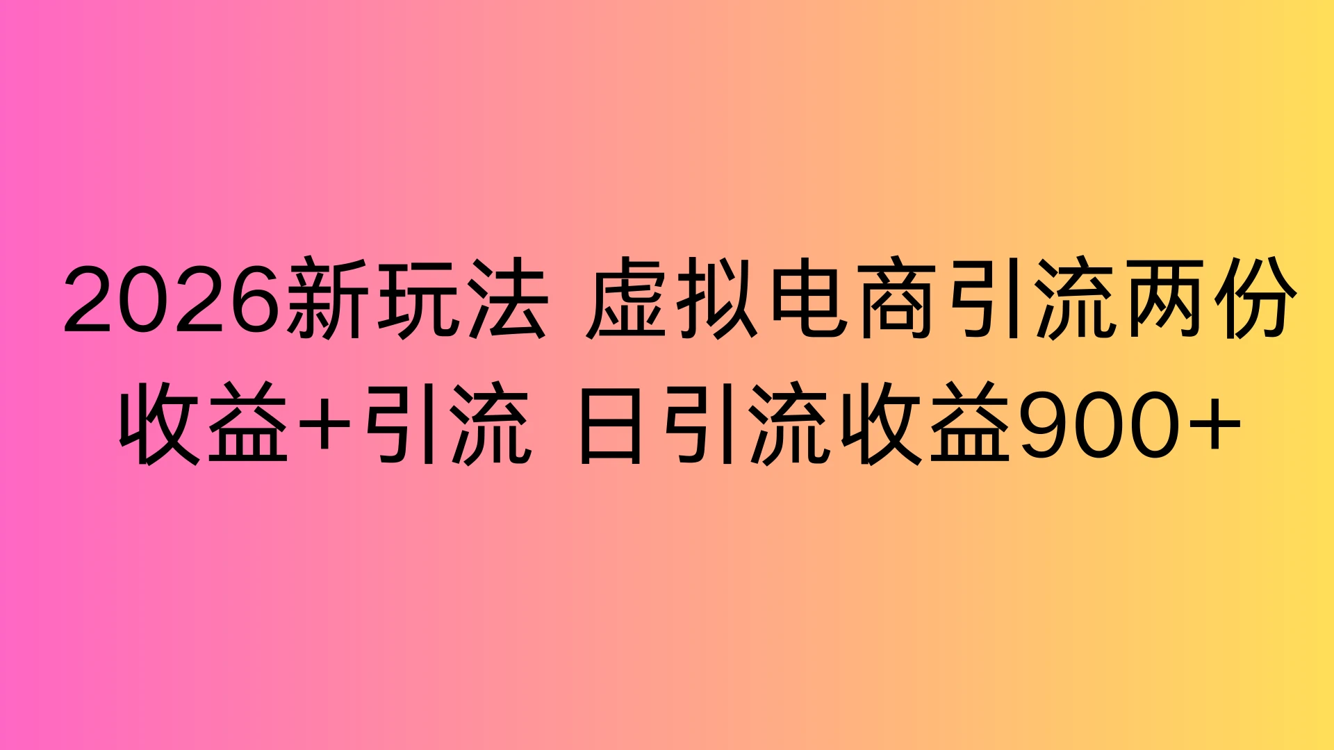 2026新玩法，虚拟电商引流，两份收益+引流 日引流900+