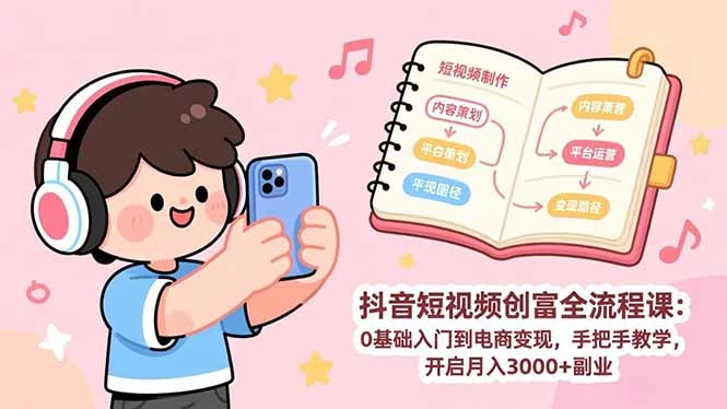 【精】抖音短视频创富全流程课:0基础入门到电商变现,手把手教学,开启月入3000+副业 【精】抖音短视频创富全流程课:0基础入门到电商变现,手把手教学,开启月入3000+副业