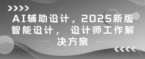 AI辅助设计,2025新版智能设计, 设计师工作解决方案 AI辅助设计,2025新版智能设计, 设计师工作解决方案
