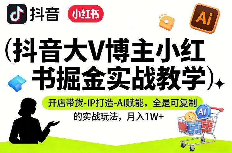 【精】抖音大V博主小红书掘金实战教学,开店带货-IP打造-AI赋能,全是可复制的实战玩法,月入1W+ 【精】抖音大V博主小红书掘金实战教学,开店带货-IP打造-AI赋能,全是可复制的实战玩法,月入1W+