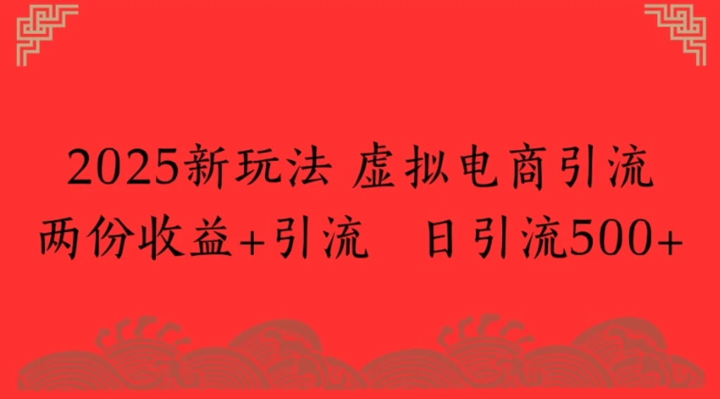 2025新玩法,虚拟电商引流两份收益+引流 日引流500+ 2025新玩法,虚拟电商引流两份收益+引流 日引流500+