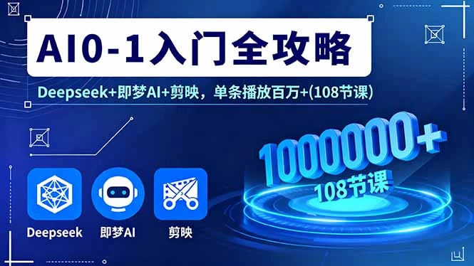 【精】AI0-1入门全攻略，Deepseek+即梦AI+剪映，单条播放百万+(108节课