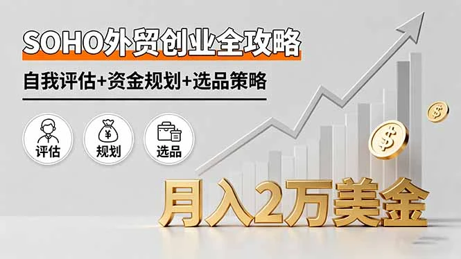 【精】SOHO外贸创业全攻略,自我评估+资金规划+选品策略,月入2万美金 【精】SOHO外贸创业全攻略,自我评估+资金规划+选品策略,月入2万美金