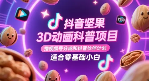 抖音坚果3D动画科普项目，撸视频号分成和抖音伙伴计划，适合零基础小白