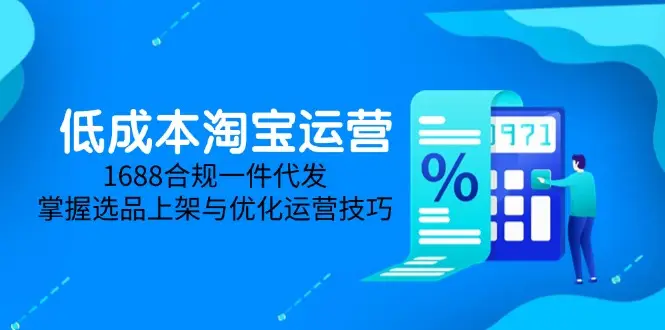 低成本淘宝运营-5月更新,1688合规一件代发,掌握选品上架与优化运营技巧 低成本淘宝运营-5月更新,1688合规一件代发,掌握选品上架与优化运营技巧