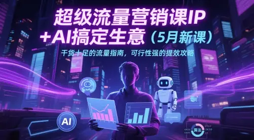 超级流量营销课IP+AI搞定生意(5月新课)干货十足的流量指南,可行性强的提效攻略 超级流量营销课IP+AI搞定生意(5月新课)干货十足的流量指南,可行性强的提效攻略
