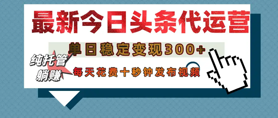 今日头条代运营托管，单日稳定变现300+，无需自己运营，每天花费十秒钟发布视频