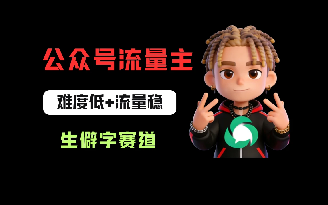 公众号流量主之生僻字赛道，流量稳+难度低，每天10分钟，新手0门槛