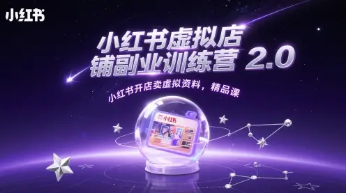 小红书虚拟店铺副业训练营2.0，小红书开店卖虚拟资料，精品课
