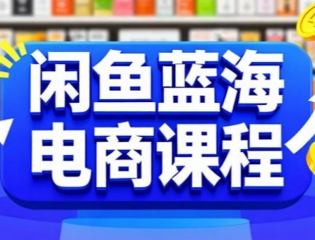 【精】闲鱼蓝海电商课程，手把手助你快速上手，轻松实现闲鱼稳定盈利