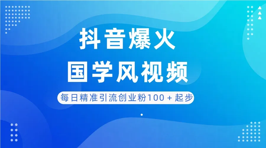 每日精准引流创业粉100+起步,抖音爆火国学风视频,搭配商业思维,独家思路 每日精准引流创业粉100+起步,抖音爆火国学风视频,搭配商业思维,独家思路